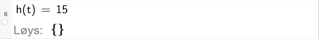 CAS-utrekning med GeoGebra. På linje 6 er det skrive h av t er lik 15. Svaret med "Løys" er ingenting. Skjermutklipp.