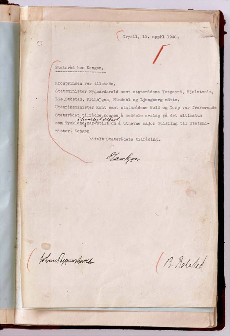 Side i ei bok. Teksten er  maskinskrevet og datert Trysil, 10. april 1940. Overskriften er "Statsråd hos Kongen". Det er notert at kronprinsen og statsministeren var til stede. Det står også hvilke statsråder som var til stede, og hvilke som var fraværende. Ellers står det: "Statsrådet tilrådde Kongen å meddele avslag på det ultiumatum som Tyskland har stilt om å utnevne major Quisling til Statsminister. Kongen bifalt Statsrådets tilråding." Dokumentet er signert av kong Haakon, Johan Nygaardsvold og B. Rolsted. Foto.