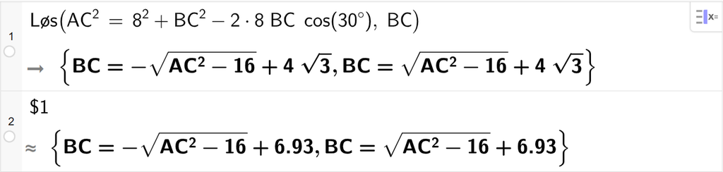 På linje 1 i CAS-vinduet i GeoGebra er det skrevet Løs parentes A C i andre er lik 8 i andre pluss B C i andre minus 2 ganger 8 ganger B C ganger cos parentes 30 gradsymbol parentes slutt komma, B C parentes slutt. Svaret er B C er lik minus rota av parentes A C i andre minus 16 parentes slutt pluss 4 rota av 3 og B C er lik rota av parentes A C i andre minus 16 parentes slutt pluss 4 rota av 3. På linje 2 er det skrevet dollartegn 2. Svaret med tilnærming er B C er lik minus rota av parentes A C i andre minus 16 parentes slutt pluss 6,93 og B C er lik rota av parentes A C i andre minus 16 parentes slutt pluss 6,93. Skjermutklipp.