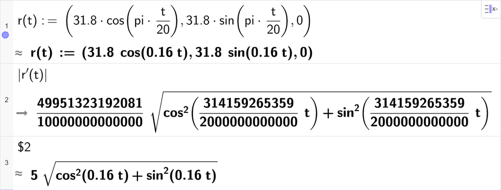Skjermutklipp av CAS-vinduet i GeoGebra. På linje 1 er r av t definert med koordinatene 31,8 cosinus parentes pi t delt på 20 parentes slutt, sinus parentes pi t delt på 20 parentes slutt og 0. På linje 2 er absoluttverdien av r derivert av t regnet ut. Svaret blir forenklet på neste linje. På linje 3 er det skrevet dollartegn 2. Svaret med tilnærming er 5 rota av parentes cosinus i andre av 0,16 t pluss sinus i andre 0,16 t parentes slutt.