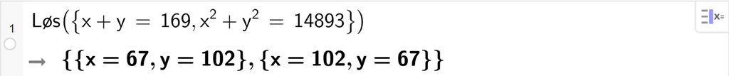 Skjermutklipp fra CAS i GeoGebra. På linje 1 er det skrevet Løs parentes sløyfeparentes x pluss y er lik 169 komma, x i andre pluss y i andre er lik 14893 sløyfeparentes slutt parentes slutt. Svaret er x er lik 67, y er lik 102 eller x er lik 102, y er lik 67. Skjermutklipp.