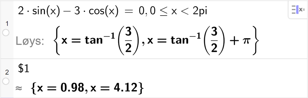CAS-utrekning med GeoGebra. På linje 1 er det skrive 2 sinus x minus 3 cosinus x er lik 0 komma, 0 mindre enn eller lik x mindre enn 2 pi. Svaret med "Løys" er x er lik tan opphøgd i minus 1 parentes tre halve parentes slutt eller x er lik tan opphøgd i minus 1 parentes tre halve parentes slutt pluss pi. På linje 2 er det skrive dollarteikn 1. Svaret med tilnærming er x er lik 0,98 eller x er lik 4,12. Skjermutklipp.