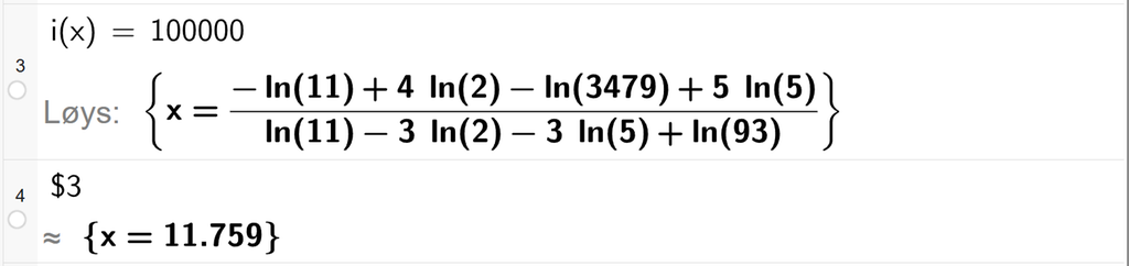 På linje 3 i CAS-vindauget i GeoGebra er i av x sett lik 100000. Svaret med Løys er x er lik eit uttrykk som vi finn tilnærma verdi til på neste linje. På linje 4 er det skrive dollarteikn 3. Svaret med tilnærming er x er lik 11,759. Skjermutklipp.