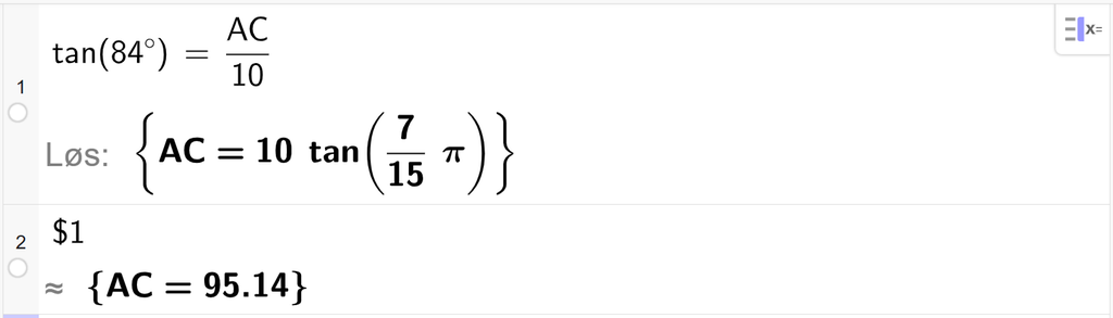 På linje 1 i CAS-vinduet i GeoGebra er det skrevet tan parentes 84 gradsymbol parentes slutt er lik A C delt på 10. Svaret med Løs er A C er lik et uttrykk som vi finner tilnærmet verdi til, på neste linje. På linje 2 er det skrevet dollartegn 1. Svaret med tilnærming er A C er lik 95,14. Skjermutklipp.
