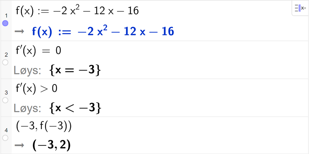 CAS-utrekning med GeoGebra. På linje 1 er det skrive f av x kolon er lik minus 2 x i andre minus 12 x minus 16. Svaret er det same. På linje 2 er det skrive f derivert av x er lik 0. Svaret med "Løys" er x er lik minus 3. På linje 3 er det skrive f derivert av x større enn 0. Svaret med "Løys" er x mindre enn minus 3. På linje 4 er det skrive parentes minus 3 komma, f av minus 3 parentes slutt. Svaret er parentes minus 3 komma, 2 parentes slutt. Skjermutklipp.