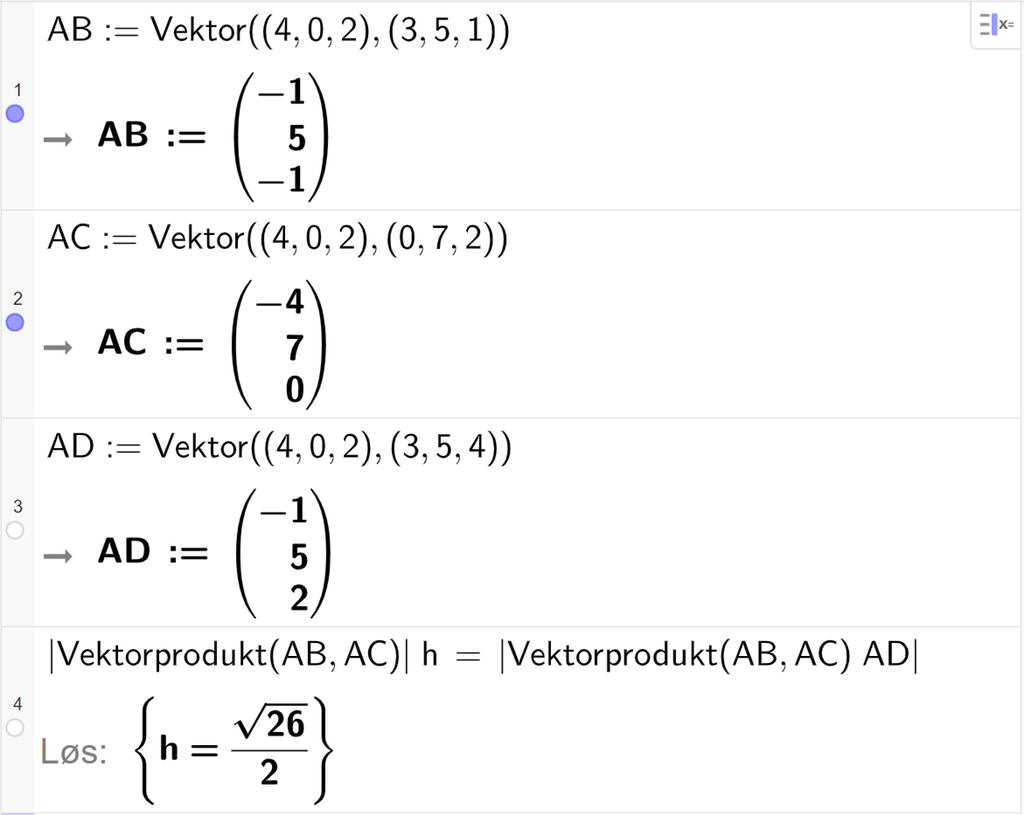 Skjermutklipp av CAS-feltet i GeoGebra. På linje 1 er det skrevet A B kolon er lik Vektor parentes parentes 4 komma, 0 komma, 2 parentes slutt komma, parentes 3 komma, 5 komma, 1 parentes slutt parentes slutt. Svaret er A B kolon er lik parentes minus 1 komma, 5 komma, minus 1 parentes slutt. På linje 2 er det skrevet A C kolon er lik Vektor parentes parentes 4 komma, 0 komma, 2 parentes slutt komma, parentes 0 komma, 7 komma, 2 parentes slutt parentes slutt. Svaret er A C kolon er lik parentes minus 4 komma, 7 komma, 0 parentes slutt. På linje 3 er det skrevet A D kolon er lik Vektor parentes parentes 4 komma, 0 komma, 2 parentes slutt komma, parentes 3 komma, 5 komma, 4 parentes slutt parentes slutt. Svaret er A D kolon er lik parentes minus 1 komma, 5 komma, 2 parentes slutt. På linje 4 er absoluttverdien av vektorproduktet mellom A B og A C multiplisert med h satt lik absoluttverdien av skalarproduktet mellom A D og vektorproduktet av A B og A C. Svaret med Løs er h er lik rota av 26 delt på 2.