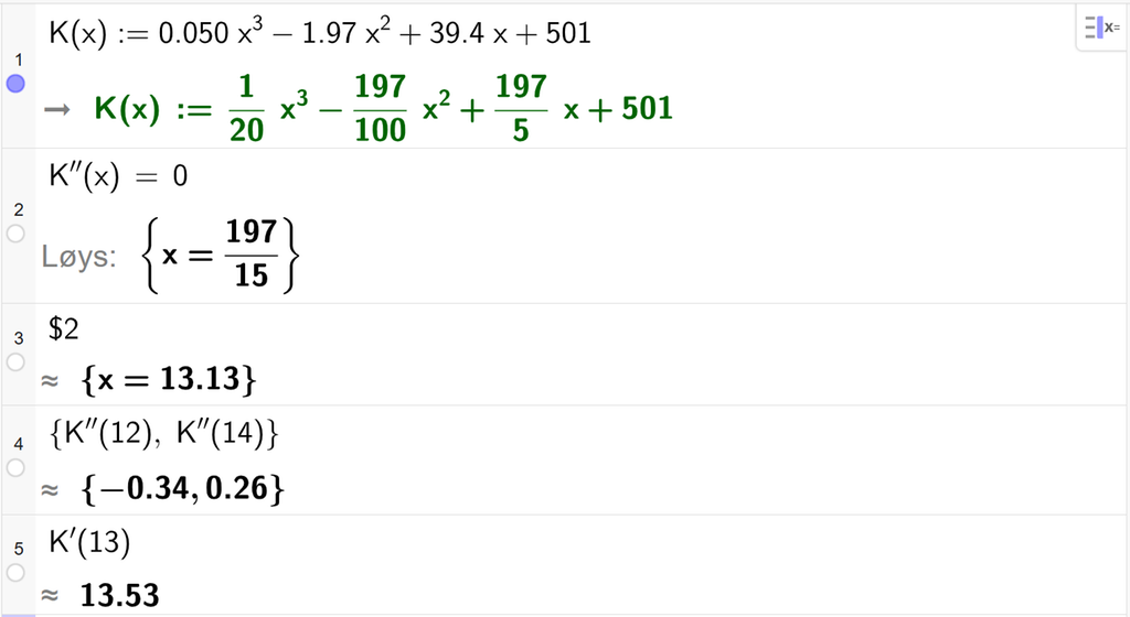 På linje 1 i CAS-vindauget i GeoGebra er K av x definert som 0,050 x i tredje minus 1,97 x i andre pluss 39,4 x pluss 501. På linje 2 er K dobbeltderivert av x sett lik 0. Svaret med Løys er x er lik 197 femtendelar. På linje 3 er det skrive dollarteikn 2. Svaret med tilnærming er x er lik 13,13. På linje 4 er K dobbeltderivert av 12 og K dobbeltderivert av 14 rekna ut med tilnærming til minus 0,34 og 0,26. På linje 5 er K derivert av 13 rekna ut med tilnærming til 13,53. Skjermutklipp.