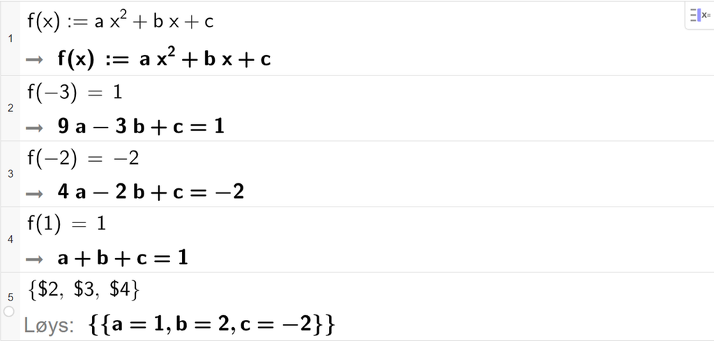 Skjermutklipp frå CAS i GeoGebra. På linje 1 er funksjonen f av x definert til å vere a x i andre pluss b x pluss c. På linje 2 er f av minus 3 sett lik 1. Svaret er 9 a minus 3 b pluss c er lik 1. På linje 3 er f av minus 2 sett lik minus 2. Svaret er 4 a minus 2 b pluss c er lik minus 2. På linje 4 er f av 1 sett lik 1. Svaret er a pluss b pluss c er lik 1. På linje 5 er det skrive sløyfeparentes dollarteikn 2 komma, dollarteikn 3 komma, dollarteikn 4 sløyfeparentes slutt. Svaret med Løys er a er lik 1, b er lik 2 og c er lik minus 2. Skjermutklipp.