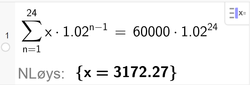 CAS i GeoGebra løyser likninga summen av x multiplisert med 1,02 opphøgd i parentes n minus 1 parentes slutt frå n lik 1 til 24 er lik 60000 multiplisert med 1,02 opphøgd i 24. Løysinga med N Løys er x er lik 3172,27. Skjermutklipp. 