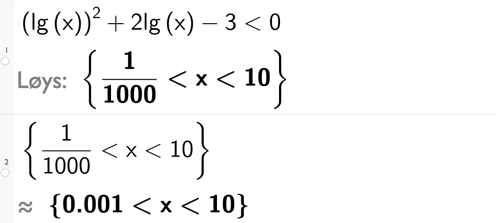 CAS-utrekning med GeoGebra. På linje 1 er det skrive parentes l g x parentes slutt i andre pluss 2 l g x minus 3 mindre enn null. Svaret med Løys er 1 tusendel mindre enn x mindre enn 10. På linje 2 er det skrive sløyfeparentes 1 tusendel mindre enn x mindre enn 10 sløyfeparentes slutt. Svaret med tilnærming er 0,001 mindre enn x mindre enn 10. Skjermutklipp.