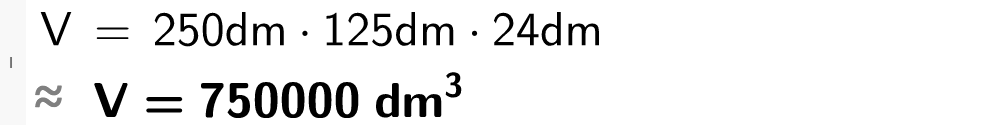 CAS-utregning i GeoGebra. Det står V er lik 250 d m multiplisert med 125 d m multiplisert med 24 d m. Under står det tilnærmet lik V er lik 750000 kubikkdesimeter. Skjermutklipp.