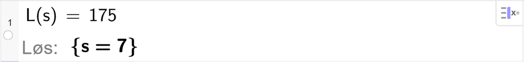 Utklipp fra CAS i GeoGebra. På linje 1 er L av s satt lik 175. Svaret med Løs er s er lik 7. Skjermutklipp.