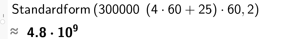 Utklipp fra CAS i GeoGebra. Det er skrevet inn Standardform parentes 300000 parentes 4 multiplisert med 60 pluss 25 parentes slutt multiplisert med 60 komma 2 parentes slutt. Svaret er gitt som tilnærmet lik 4,8 multiplisert med 10 opphøyd i 9. Skjermutklipp.