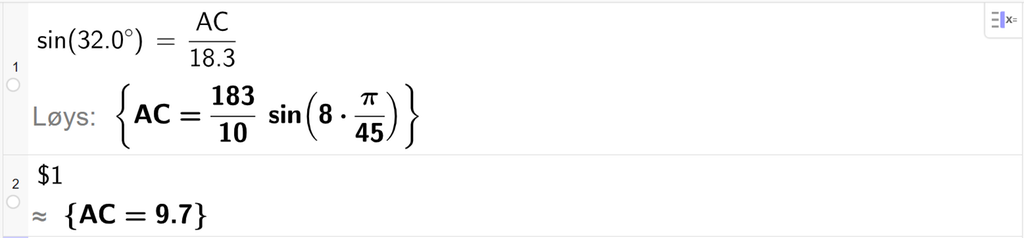 På linje 1 i CAS-vindauget i GeoGebra er det skrive sin parentes 32,0 gradsymbol parentes slutt er lik A C delt på 18.3. Svaret med Løys er A C er lik eit eksakt uttrykk som vi finn tilnærma verdi til, på neste linje. På linje 2 er det skrive dollarteikn 1. Svaret med tilnærming er A C er lik 9,7. Skjermutklipp.
