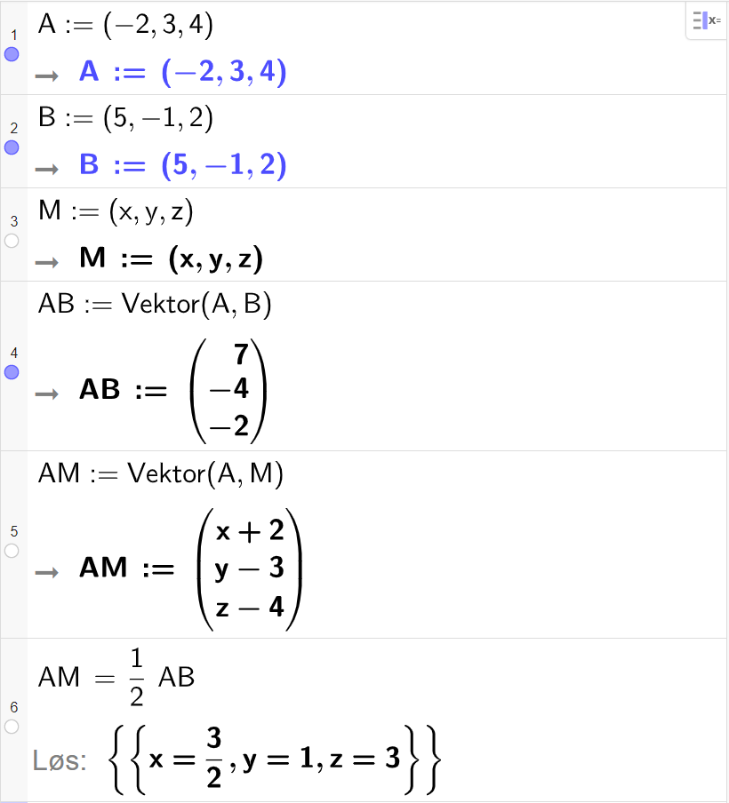 Skjermutklipp fra CAS-feltet i GeoGebra. På linje 1 er punktet A definert med koordinatene minus 2, 3 og 4. På linje 2 er punktet B definert med koordinatene 5, minus 1 og 2. På linje 3 er punktet M definert med koordinatene x, y og z. På linje 4 er A B definert som Vektor parentes A komma, B parentes slutt. Resultatet er A B kolon er lik parentes 7 komma, minus 4 komma, minus 2 parentes slutt. På linje 5 er A M definert som Vektor parentes A komma, M parentes slutt. Resultatet er A M kolon er lik parentes x pluss 2 komma, y minus 3 komma, z minus 4 parentes slutt. På linje 6 er A M satt lik en halv A B. Resultatet med Løs er x er lik 3 halve, y er lik 1, og z er lik 3.