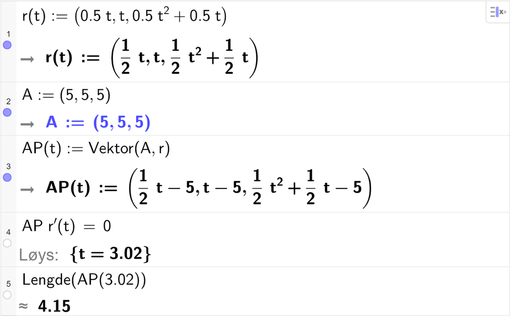 Skjermutklipp av CAS-vindauget i GeoGebra. På linje 1 er r av t definert med koordinatane 0,5 t, t og 0,5 t i andre pluss 0,5 t. På linje 2 er A definert med koordinatane 5, 5 og 5. På linje 3 er A P av t definert med kommandoen Vektor med argumenta A og r. På linje 4 er skalarproduktet mellom A P og r derivert av t sett lik 0. Svaret med Løys er t er lik 3,02. På linje 5 er kommandoen Lengde med argumentet A P av 3,02 rekna ut med tilnærming til 4,15. Skjermutklipp.