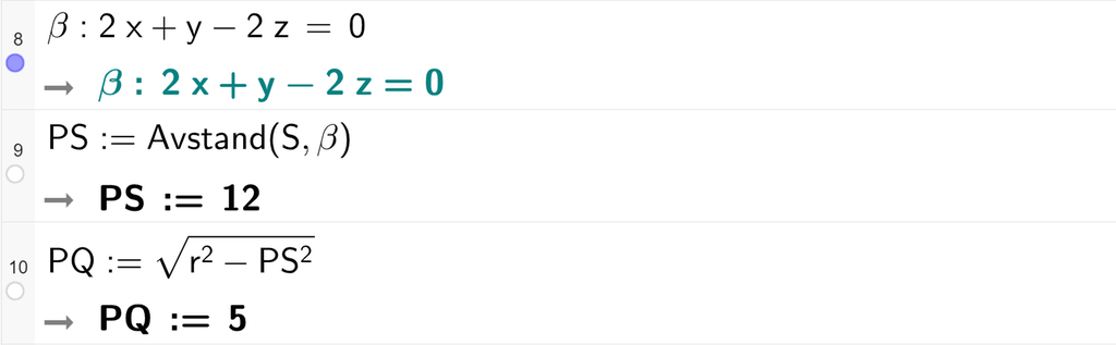 Skjermutklipp fra CAS-vinduet i GeoGebra. På linje 8 er beta definert som 2 x pluss y minus 2 z er lik 0. På linje 9 er P S definert som Avstand med argumentene S og beta. Svaret er P S kolon er lik 12. På linje 10 er P Q definert som rota av parentes r i andre minus P S i andre parentes slutt. Svaret er P Q kolon er lik 5. Skjermutklipp.