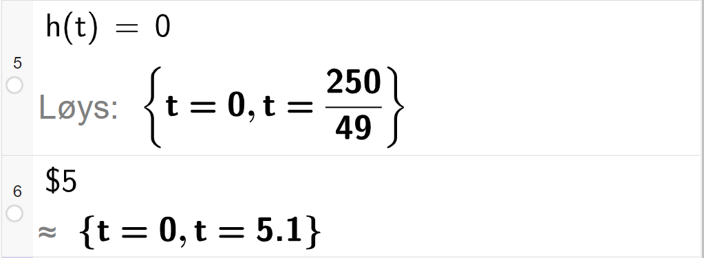CAS-utrekning med GeoGebra. På linje 5 er det skrive h av t er lik 0. Svaret med "Løys" er t er lik 0 eller t er lik 250 delt på 49. På linje 6 er det skrive dollarteikn 5. Svaret med tilnærming er t er lik 0 eller t er lik 5,1. Skjermutklipp.