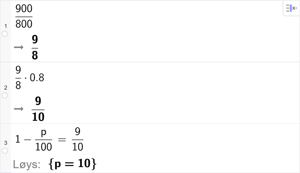 CAS-vindauget i GeoGebra. På linje 1 er det skrive 900 delt på 800. Svaret er 9 åttedelar. På linje 2 er det skrive 9 åttedelar multiplisert med 0,8. Svaret er 9 tidelar. På linje 3 er det skrive 1 minus p delt på 100 er lik 9 tidelar. Svaret med "Løys" er p er lik 10. Skjermutklipp.