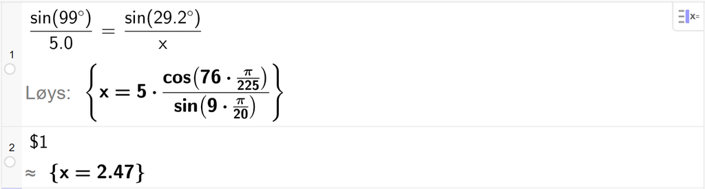 På linje 1 i CAS-vindauget i GeoGebra er det skrive sin parentes 99 gradsymbol parentes slutt delt på 5,0 er lik sin parentes 29,2 gradsymbol parentes slutt delt på x. Svaret med Løys er x er lik eit uttrykk som vi finn tilnærma verdi til, i neste linje. På linje 2 er det skrive dollarteikn 1. Svaret med tilnærming er x er lik 2,47. Skjermutklipp.
