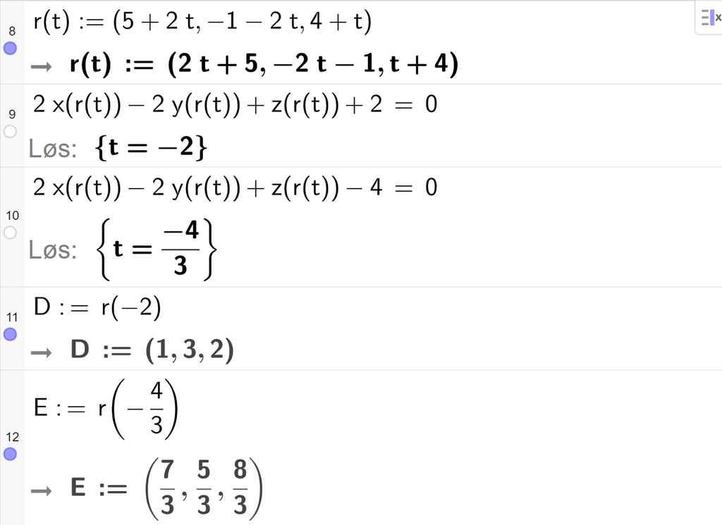 Skjermutklipp fra CAS-vinduet i GeoGebra. På linje 8 er r av t definert med koordinatene 5 pluss 2 t, minus 1 minus 2 t og 4 pluss t. På linje 9 er det skrevet 2 x av r av t minus 2 y av r av t pluss z av r av t pluss 2 er lik 0. Svaret med Løs er t er lik minus 2. På linje 10 er det skrevet 2 x av r av t minus 2 y av r av t pluss z av r av t minus 4 er lik 0. Svaret med Løs er t er lik minus 4 tredjedeler. På linje 11 er D definert som r av minus 2. Svaret er D kolon er lik koordinatene 1, 3 og 2. På linje 12 er E definert som r av minus 4 tredjedeler. Svaret er E kolon er lik koordinatene 7 tredjedeler, 5 tredjedeler og 8 tredjedeler. Skjermutklipp.