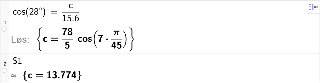 På linje 1 i CAS-vinduet i GeoGebra er det skrevet cos parentes 28 gradsymbol parentes slutt er lik c delt på 15,6. Svaret med Løs er c er lik 78 femdeler ganger cos parentes 7 ganger pi delt på 45 parentes slutt. På linje 2 er det skrevet dollartegn 1. Svaret med tilnærming er c er lik 13,774. Skjermutklipp.