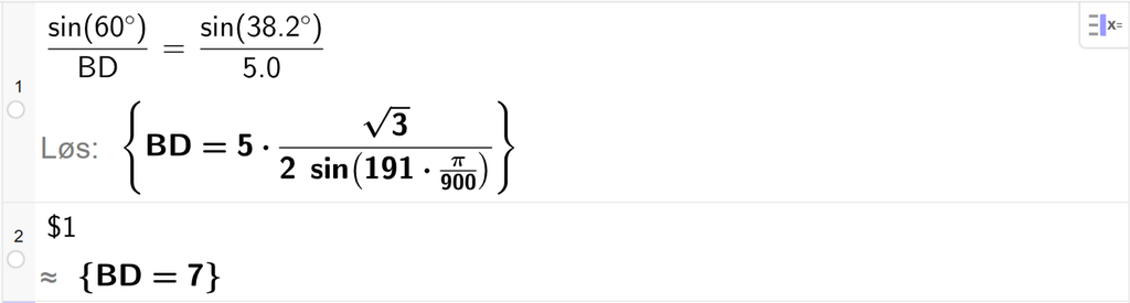 På linje 1 i CAS-vinduet i GeoGebra er det skrevet sin parentes 60 gradsymbol parentes slutt delt på B D er lik sin parentes 38,2 gradsymbol parentes slutt delt på 5,0. Svaret med Løs er B D er lik et uttrykk som vi finner tilnærmet verdi til, i neste linje. På linje 2 er det skrevet dollartegn 1. Svaret med tilnærming er B D er lik 7. Skjermutklipp.