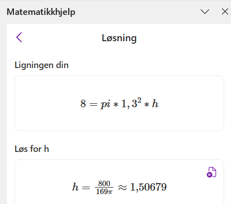 Utklipp der det står at "Ligningen din" er 8 er lik pi ganger 1,3 i andre ganger h. Under "Løs for h" står det h er lik 800 delt på 169 pi er tilnærmet lik 1,50679. Skjermutklipp.