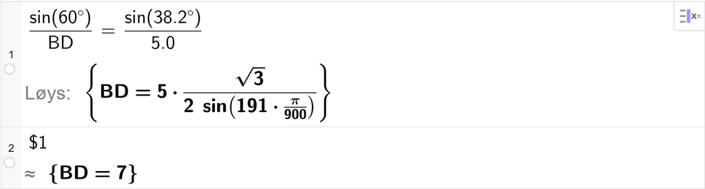 På linje 1 i CAS-vindauget i GeoGebra er det skrive sin parentes 60 gradsymbol parentes slutt delt på B D er lik sin parentes 38,2 gradsymbol parentes slutt delt på 5,0. Svaret med Løys er B D er lik eit uttrykk som vi finn tilnærma verdi til, i neste linje. På linje 2 er det skrive dollarteikn 1. Svaret med tilnærming er B D er lik 7. Skjermutklipp.